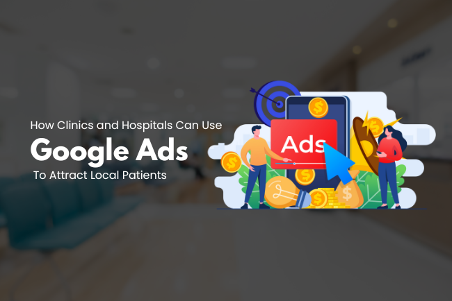 Google Ads for clinics and hospitals: Effective strategies to attract local patients and increase visibility